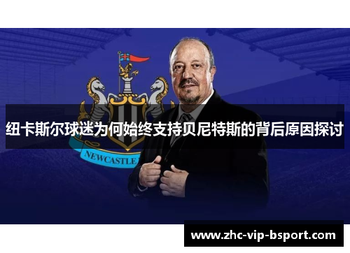 纽卡斯尔球迷为何始终支持贝尼特斯的背后原因探讨
