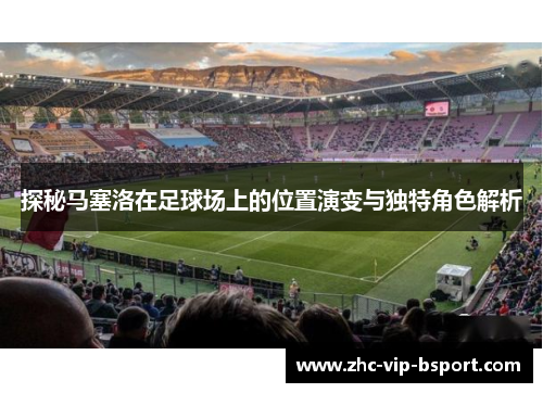 探秘马塞洛在足球场上的位置演变与独特角色解析