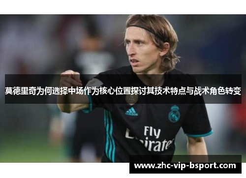 莫德里奇为何选择中场作为核心位置探讨其技术特点与战术角色转变