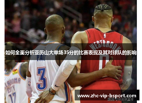 如何全面分析亚历山大单场35分的比赛表现及其对球队的影响