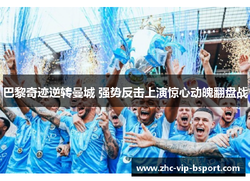 巴黎奇迹逆转曼城 强势反击上演惊心动魄翻盘战