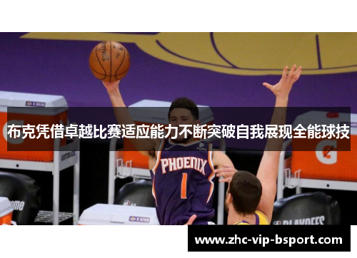 布克凭借卓越比赛适应能力不断突破自我展现全能球技 布克凭借卓越比赛适应能力不断突破自我展现全能球技