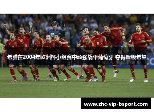 希腊在2004年欧洲杯小组赛中顽强战平葡萄牙 夺得晋级希望 希腊在2004年欧洲杯小组赛中顽强战平葡萄牙 夺得晋级希望