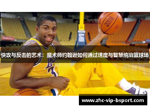 快攻与反击的艺术:魔术师约翰逊如何通过速度与智慧统治篮球场 快攻与反击的艺术:魔术师约翰逊如何通过速度与智慧统治篮球场