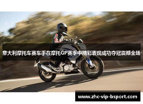意大利摩托车赛车手在摩托GP赛季中精彩表现成功夺冠震撼全场 意大利摩托车赛车手在摩托GP赛季中精彩表现成功夺冠震撼全场