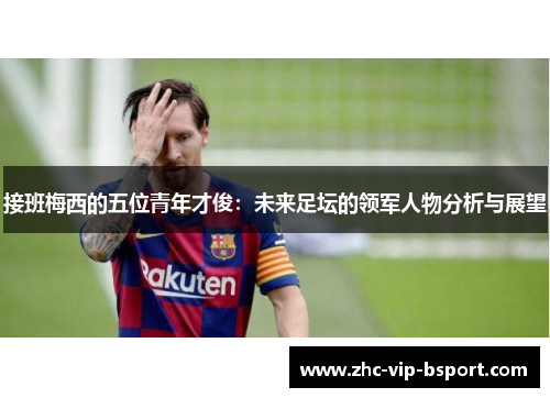 接班梅西的五位青年才俊：未来足坛的领军人物分析与展望