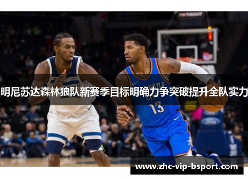 明尼苏达森林狼队新赛季目标明确力争突破提升全队实力 明尼苏达森林狼队新赛季目标明确力争突破提升全队实力
