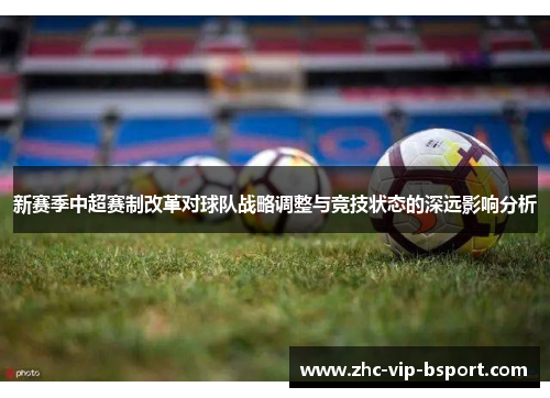 新赛季中超赛制改革对球队战略调整与竞技状态的深远影响分析