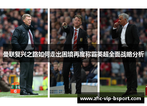 曼联复兴之路如何走出困境再度称霸英超全面战略分析 曼联复兴之路如何走出困境再度称霸英超全面战略分析