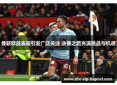 曼联欧战表现引发广泛关注 决赛之路充满挑战与机遇