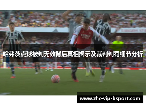 哈弗茨点球被判无效背后真相揭示及裁判判罚细节分析