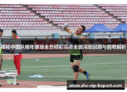 揭秘中国队明年赛场全景精彩亮点全面深度回顾与前瞻解析 揭秘中国队明年赛场全景精彩亮点全面深度回顾与前瞻解析
