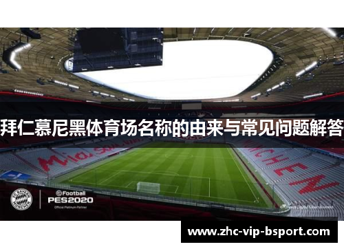 拜仁慕尼黑体育场名称的由来与常见问题解答