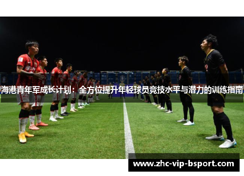 海港青年军成长计划:全方位提升年轻球员竞技水平与潜力的训练指南 海港青年军成长计划:全方位提升年轻球员竞技水平与潜力的训练指南