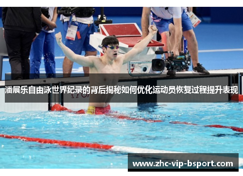 潘展乐自由泳世界纪录的背后揭秘如何优化运动员恢复过程提升表现 潘展乐自由泳世界纪录的背后揭秘如何优化运动员恢复过程提升表现
