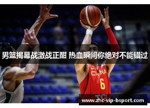 男篮揭幕战激战正酣 热血瞬间你绝对不能错过 男篮揭幕战激战正酣 热血瞬间你绝对不能错过