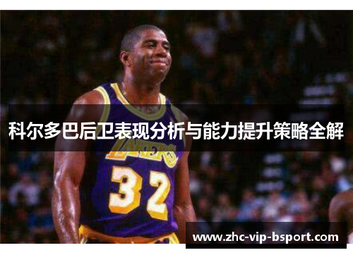 科尔多巴后卫表现分析与能力提升策略全解
