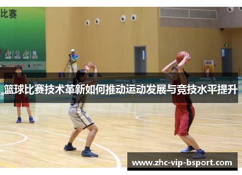 篮球比赛技术革新如何推动运动发展与竞技水平提升