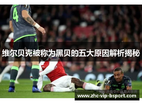 维尔贝克被称为黑贝的五大原因解析揭秘 维尔贝克被称为黑贝的五大原因解析揭秘