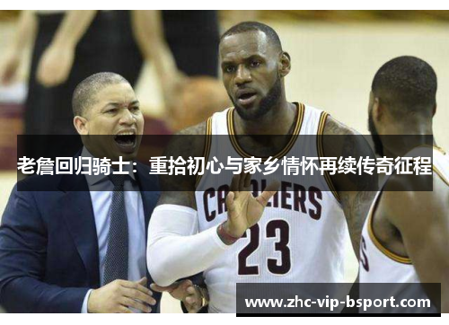 老詹回归骑士:重拾初心与家乡情怀再续传奇征程 老詹回归骑士:重拾初心与家乡情怀再续传奇征程