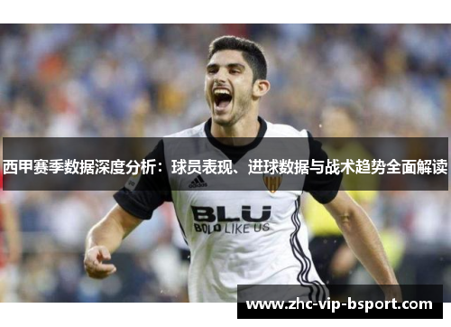 西甲赛季数据深度分析：球员表现、进球数据与战术趋势全面解读