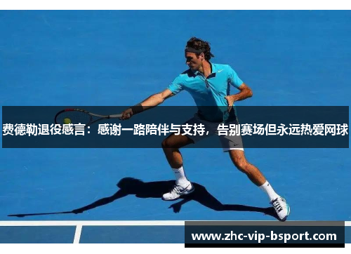 费德勒退役感言：感谢一路陪伴与支持，告别赛场但永远热爱网球