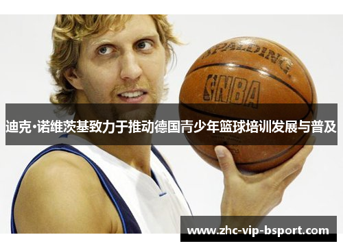 迪克·诺维茨基致力于推动德国青少年篮球培训发展与普及