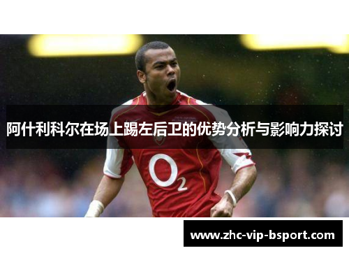 阿什利科尔在场上踢左后卫的优势分析与影响力探讨