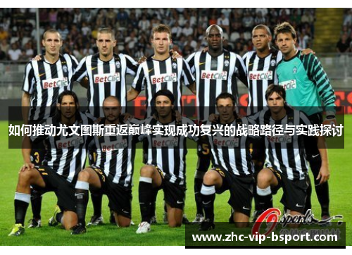 如何推动尤文图斯重返巅峰实现成功复兴的战略路径与实践探讨