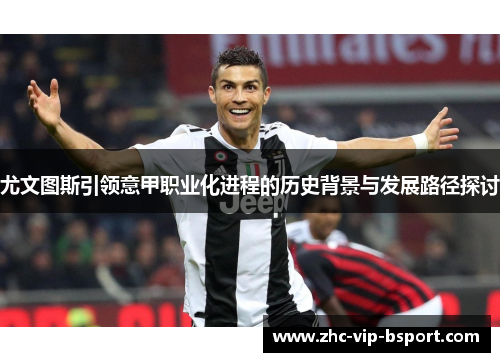 尤文图斯引领意甲职业化进程的历史背景与发展路径探讨