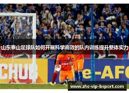 山东泰山足球队如何开展科学高效的队内训练提升整体实力 山东泰山足球队如何开展科学高效的队内训练提升整体实力