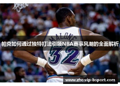 帕克如何通过独特打法引领NBA赛事风潮的全面解析 帕克如何通过独特打法引领NBA赛事风潮的全面解析