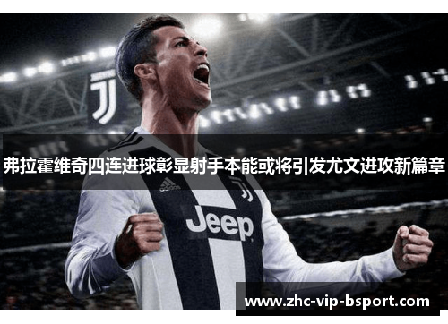 弗拉霍维奇四连进球彰显射手本能或将引发尤文进攻新篇章 弗拉霍维奇四连进球彰显射手本能或将引发尤文进攻新篇章