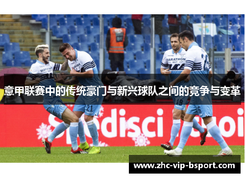 意甲联赛中的传统豪门与新兴球队之间的竞争与变革 意甲联赛中的传统豪门与新兴球队之间的竞争与变革