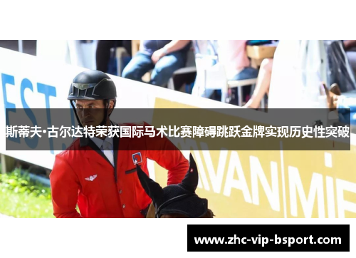 斯蒂夫·古尔达特荣获国际马术比赛障碍跳跃金牌实现历史性突破