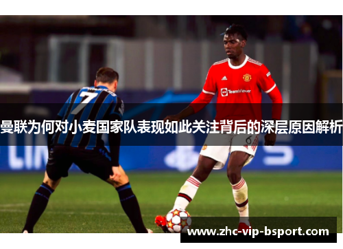 曼联为何对小麦国家队表现如此关注背后的深层原因解析