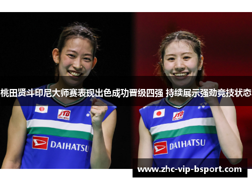 桃田贤斗印尼大师赛表现出色成功晋级四强 持续展示强劲竞技状态