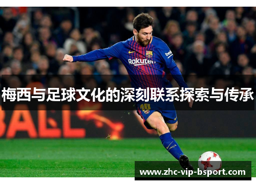 梅西与足球文化的深刻联系探索与传承