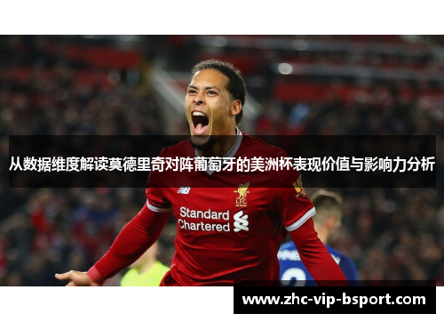 从数据维度解读莫德里奇对阵葡萄牙的美洲杯表现价值与影响力分析