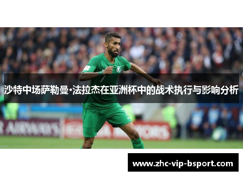 沙特中场萨勒曼·法拉杰在亚洲杯中的战术执行与影响分析