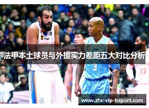 法甲本土球员与外援实力差距五大对比分析