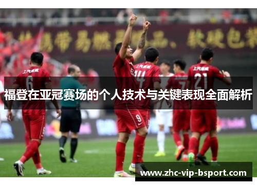 福登在亚冠赛场的个人技术与关键表现全面解析