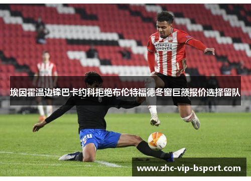 埃因霍温边锋巴卡约科拒绝布伦特福德冬窗巨额报价选择留队 埃因霍温边锋巴卡约科拒绝布伦特福德冬窗巨额报价选择留队