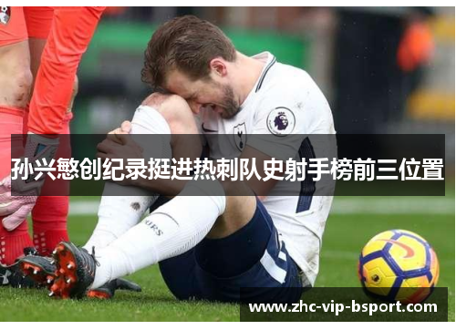 孙兴慜创纪录挺进热刺队史射手榜前三位置