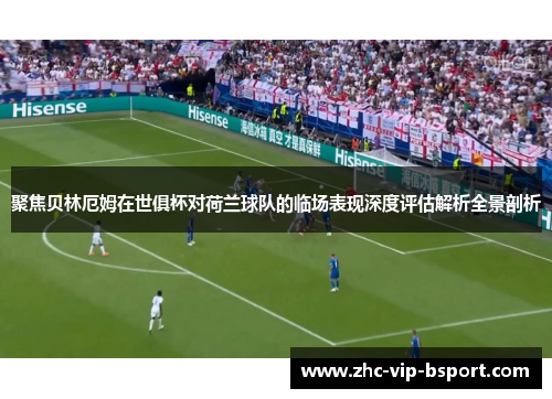 聚焦贝林厄姆在世俱杯对荷兰球队的临场表现深度评估解析全景剖析