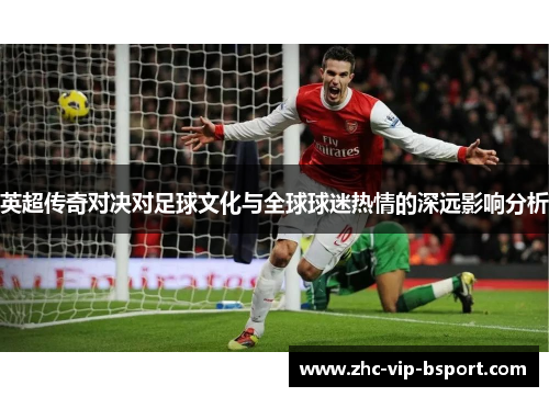 英超传奇对决对足球文化与全球球迷热情的深远影响分析
