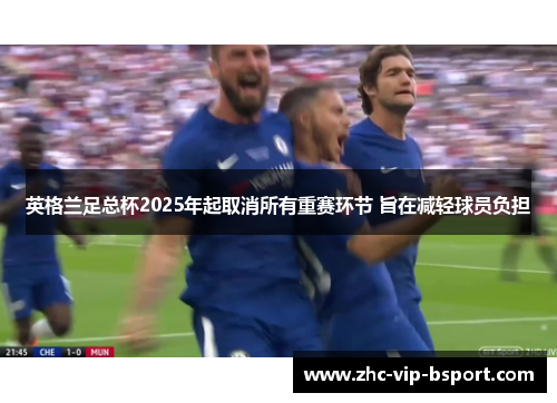 英格兰足总杯2025年起取消所有重赛环节 旨在减轻球员负担