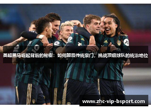 英超黑马崛起背后的秘密：如何颠覆传统豪门，挑战顶级球队的统治地位