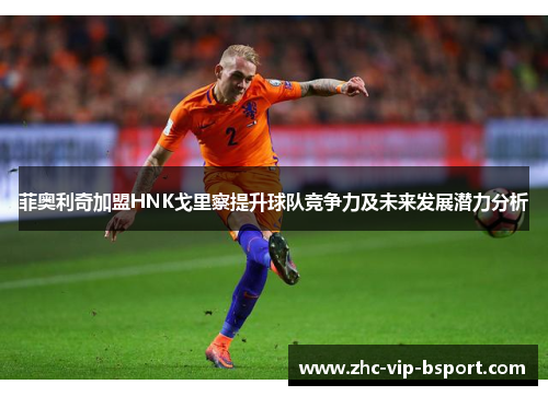 菲奥利奇加盟HNK戈里察提升球队竞争力及未来发展潜力分析