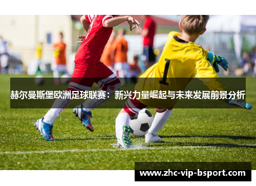 赫尔曼斯堡欧洲足球联赛：新兴力量崛起与未来发展前景分析